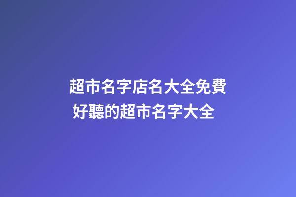 超市名字店名大全免費 好聽的超市名字大全-第1張-店鋪起名-玄機派